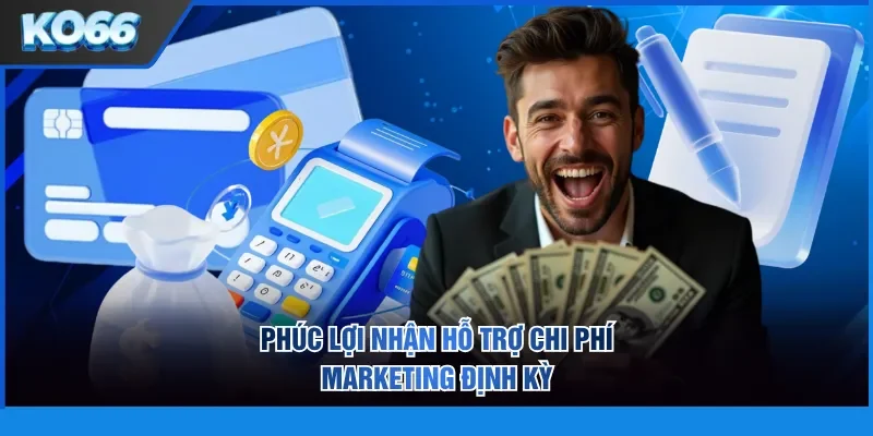 Phúc lợi nhận hỗ trợ chi phí Marketing định kỳ