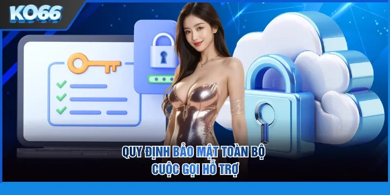 Quy định bảo mật toàn bộ cuộc gọi hỗ trợ