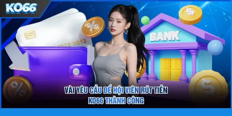 Vài yêu cầu để hội viên rút tiền KO66 thành công